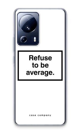 Refuse to be average